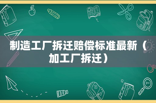 制造工廠拆遷賠償標(biāo)準(zhǔn)最新（加工廠拆遷）