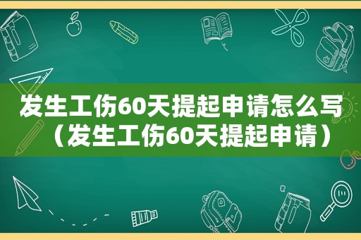 發(fā)生工傷60天提起申請(qǐng)?jiān)趺磳?xiě)（發(fā)生工傷60天提起申請(qǐng)）