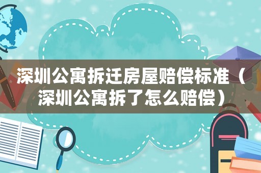深圳公寓拆遷房屋賠償標(biāo)準(zhǔn)（深圳公寓拆了怎么賠償）