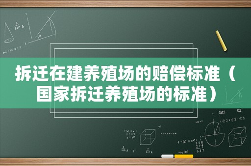 拆遷在建養(yǎng)殖場的賠償標準（國家拆遷養(yǎng)殖場的標準）