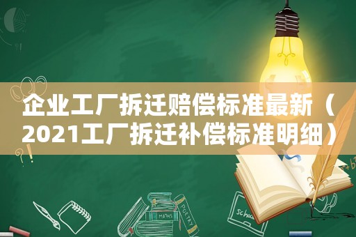 企業(yè)工廠拆遷賠償標(biāo)準(zhǔn)最新（2021工廠拆遷補(bǔ)償標(biāo)準(zhǔn)明細(xì)）