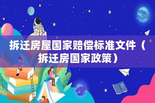 拆遷房屋國家賠償標(biāo)準(zhǔn)文件（拆遷房國家政策）