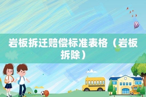 巖板拆遷賠償標(biāo)準(zhǔn)表格（巖板拆除）