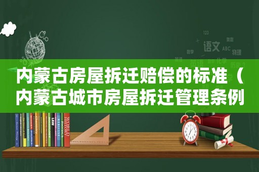 內(nèi)蒙古房屋拆遷賠償?shù)臉藴剩▋?nèi)蒙古城市房屋拆遷管理條例）