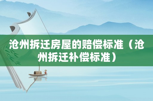滄州拆遷房屋的賠償標(biāo)準(zhǔn)（滄州拆遷補(bǔ)償標(biāo)準(zhǔn)）