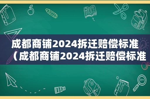 成都商鋪2024拆遷賠償標(biāo)準(zhǔn)（成都商鋪2024拆遷賠償標(biāo)準(zhǔn)是多少）