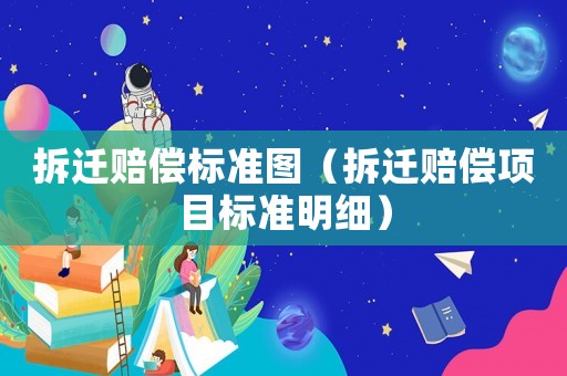 拆遷賠償標(biāo)準(zhǔn)圖（拆遷賠償項(xiàng)目標(biāo)準(zhǔn)明細(xì)）