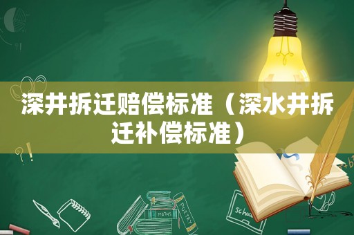 深井拆遷賠償標(biāo)準(zhǔn)（深水井拆遷補(bǔ)償標(biāo)準(zhǔn)）