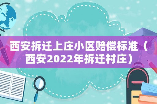 西安拆遷上莊小區(qū)賠償標(biāo)準(zhǔn)（西安2022年拆遷村莊）