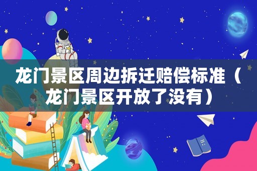 龍門景區(qū)周邊拆遷賠償標(biāo)準(zhǔn)（龍門景區(qū)開放了沒有）