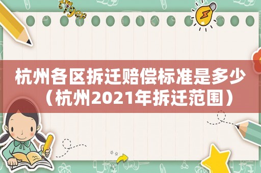 杭州各區(qū)拆遷賠償標準是多少（杭州2021年拆遷范圍）