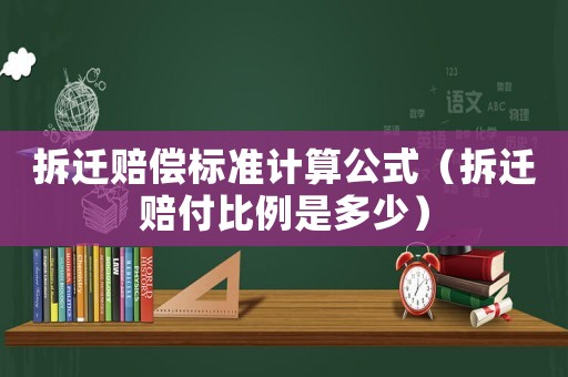 拆遷賠償標(biāo)準(zhǔn)計算公式（拆遷賠付比例是多少）