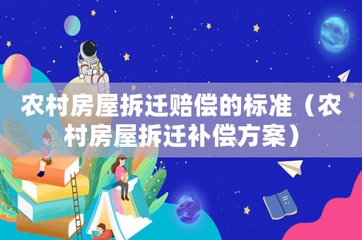 農(nóng)村房屋拆遷賠償?shù)臉?biāo)準(zhǔn)（農(nóng)村房屋拆遷補(bǔ)償方案）