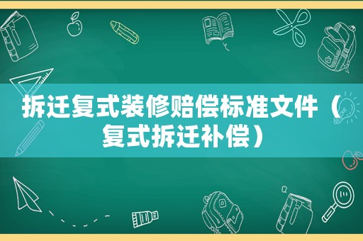 拆遷復(fù)式裝修賠償標(biāo)準(zhǔn)文件（復(fù)式拆遷補(bǔ)償）