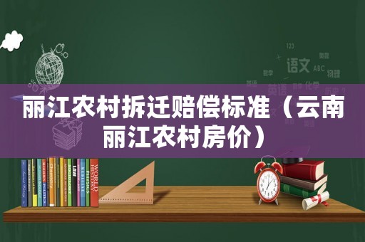 麗江農(nóng)村拆遷賠償標(biāo)準(zhǔn)（云南麗江農(nóng)村房?jī)r(jià)）