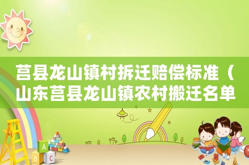 莒縣龍山鎮(zhèn)村拆遷賠償標(biāo)準(zhǔn)（山東莒縣龍山鎮(zhèn)農(nóng)村搬遷名單）