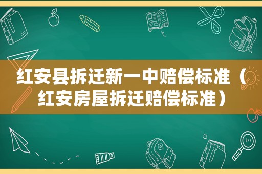 紅安縣拆遷新一中賠償標(biāo)準(zhǔn)（紅安房屋拆遷賠償標(biāo)準(zhǔn)）