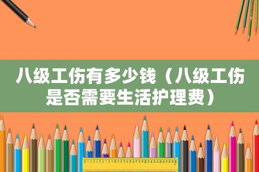 八級工傷有多少錢（八級工傷是否需要生活護(hù)理費）