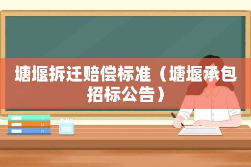 塘堰拆遷賠償標(biāo)準(zhǔn)（塘堰承包招標(biāo)公告）