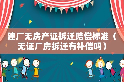 建廠無房產(chǎn)證拆遷賠償標(biāo)準(zhǔn)（無證廠房拆遷有補(bǔ)償嗎）