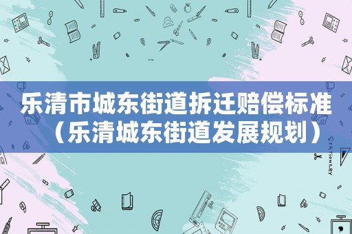 樂清市城東街道拆遷賠償標(biāo)準(zhǔn)（樂清城東街道發(fā)展規(guī)劃）