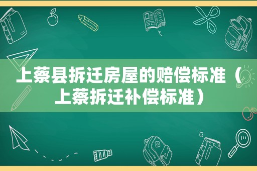 上蔡縣拆遷房屋的賠償標準（上蔡拆遷補償標準）