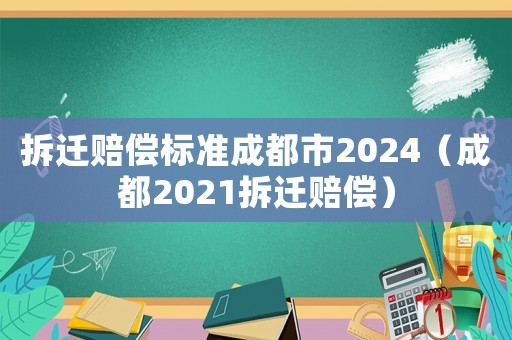 拆遷賠償標(biāo)準(zhǔn)成都市2024（成都2021拆遷賠償）