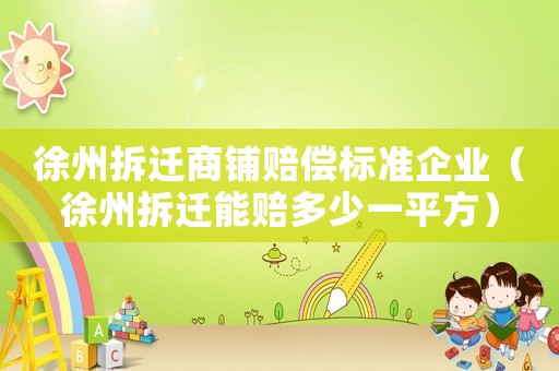 徐州拆遷商鋪賠償標(biāo)準(zhǔn)企業(yè)（徐州拆遷能賠多少一平方）