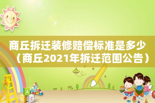 商丘拆遷裝修賠償標(biāo)準(zhǔn)是多少（商丘2021年拆遷范圍公告）