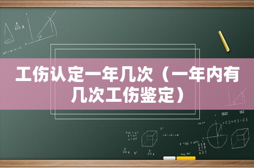 工傷認(rèn)定一年幾次（一年內(nèi)有幾次工傷鑒定）