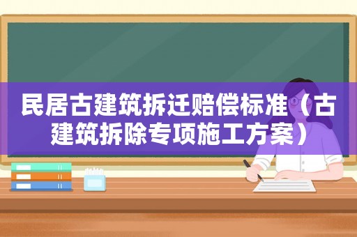 民居古建筑拆遷賠償標準（古建筑拆除專項施工方案）