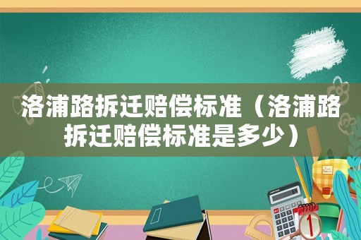 洛浦路拆遷賠償標(biāo)準(zhǔn)（洛浦路拆遷賠償標(biāo)準(zhǔn)是多少）