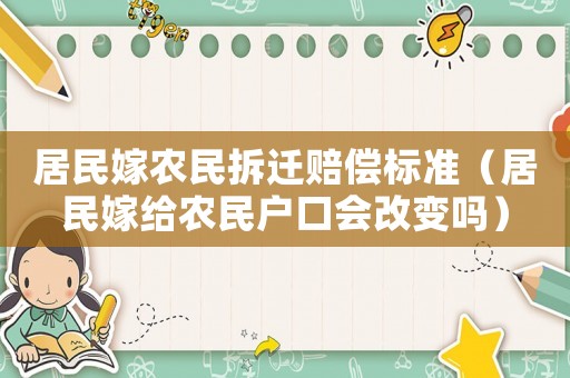居民嫁農(nóng)民拆遷賠償標(biāo)準(zhǔn)（居民嫁給農(nóng)民戶口會(huì)改變嗎）