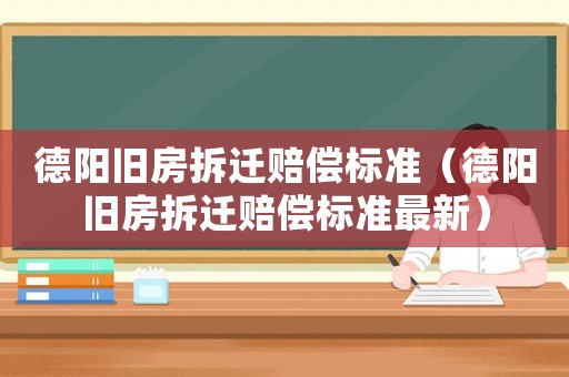 德陽(yáng)舊房拆遷賠償標(biāo)準(zhǔn)（德陽(yáng)舊房拆遷賠償標(biāo)準(zhǔn)最新）