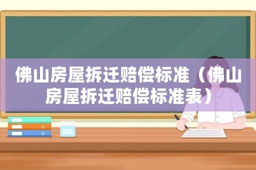 佛山房屋拆遷賠償標(biāo)準(zhǔn)（佛山房屋拆遷賠償標(biāo)準(zhǔn)表）