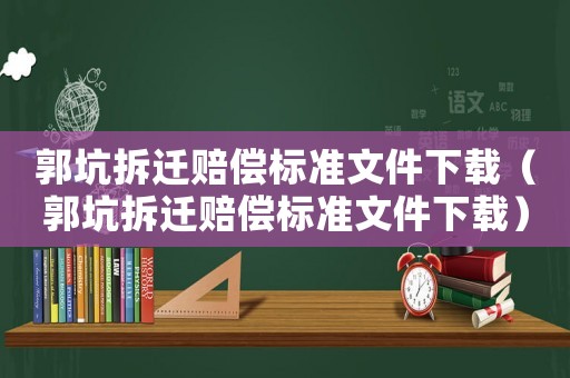 郭坑拆遷賠償標準文件下載（郭坑拆遷賠償標準文件下載）