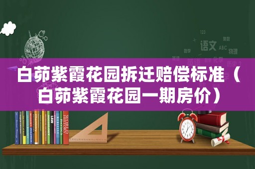 白茆紫霞花園拆遷賠償標(biāo)準(zhǔn)（白茆紫霞花園一期房價）
