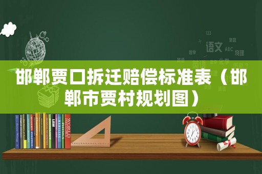 邯鄲賈口拆遷賠償標準表（邯鄲市賈村規(guī)劃圖）