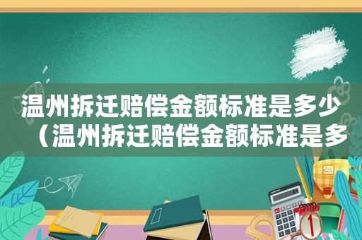 溫州拆遷賠償金額標準是多少（溫州拆遷賠償金額標準是多少萬）