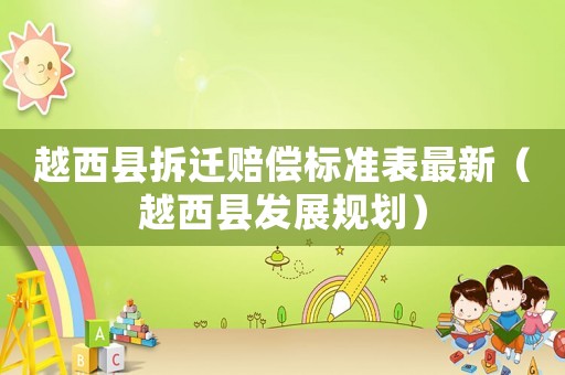 越西縣拆遷賠償標(biāo)準(zhǔn)表最新（越西縣發(fā)展規(guī)劃）