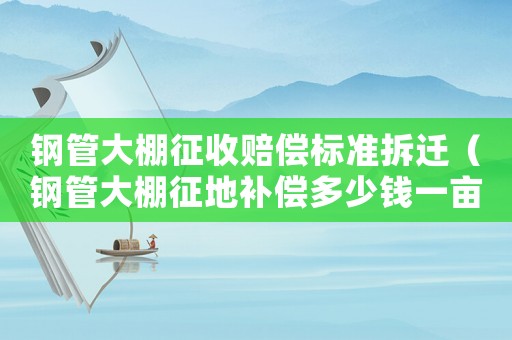 鋼管大棚征收賠償標(biāo)準(zhǔn)拆遷（鋼管大棚征地補(bǔ)償多少錢一畝）