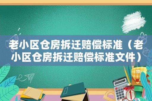 老小區(qū)倉(cāng)房拆遷賠償標(biāo)準(zhǔn)（老小區(qū)倉(cāng)房拆遷賠償標(biāo)準(zhǔn)文件）
