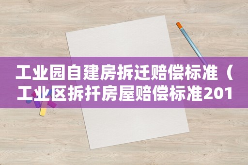 工業(yè)園自建房拆遷賠償標(biāo)準(zhǔn)（工業(yè)區(qū)拆扦房屋賠償標(biāo)準(zhǔn)2019）