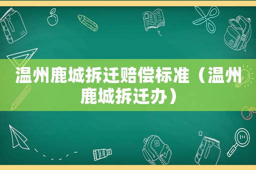 溫州鹿城拆遷賠償標(biāo)準(zhǔn)（溫州鹿城拆遷辦）