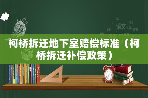 柯橋拆遷地下室賠償標準（柯橋拆遷補償政策）