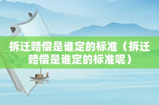 拆遷賠償是誰定的標(biāo)準(zhǔn)（拆遷賠償是誰定的標(biāo)準(zhǔn)呢）