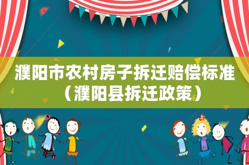 濮陽市農(nóng)村房子拆遷賠償標(biāo)準(zhǔn)（濮陽縣拆遷政策）