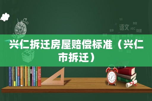 興仁拆遷房屋賠償標(biāo)準(zhǔn)（興仁市拆遷）