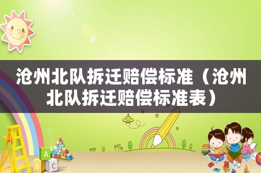 滄州北隊(duì)拆遷賠償標(biāo)準(zhǔn)（滄州北隊(duì)拆遷賠償標(biāo)準(zhǔn)表）