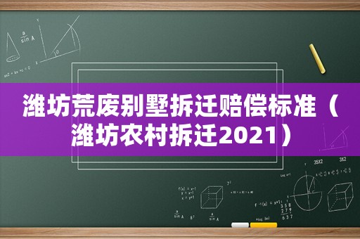濰坊荒廢別墅拆遷賠償標(biāo)準(zhǔn)（濰坊農(nóng)村拆遷2021）